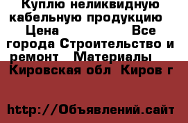 Куплю неликвидную кабельную продукцию › Цена ­ 1 900 000 - Все города Строительство и ремонт » Материалы   . Кировская обл.,Киров г.